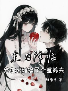 《末日降临，我在废墟捡了个童养夫》by桃李兮(念安林泽)未删节免费阅读
