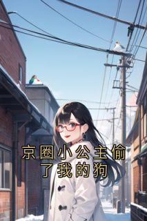 京圈小公主偷了我的狗