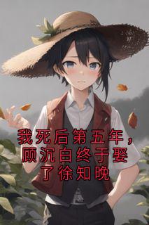 我死后第五年，顾沉白终于娶了徐知晚知乎小说最新章节阅读
