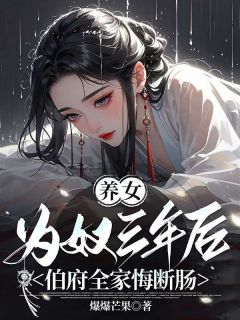 印婉印虞小说大结局在哪看-养女为奴三年后，伯府全家悔断肠完整版免费阅读
