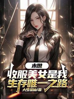 末世，收服美女是我生存唯一之路章节目录小说-周诺蒋晓晓免费阅读全文
