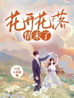 精品小说花开花落情未了全文目录畅读
