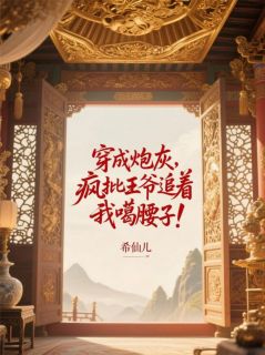 精选好书《穿成炮灰，疯批王爷追着我噶腰子》无删减版全文在线
