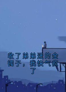 收了弟弟送的金镯子，我快气疯了