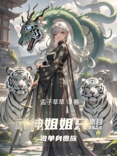抖音热推小说《武神姐姐只想做单身贵族》全文在线阅读
