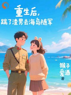 重生后，踹了渣男去海岛随军(祝南星裴西洲)全文章节在线阅读
