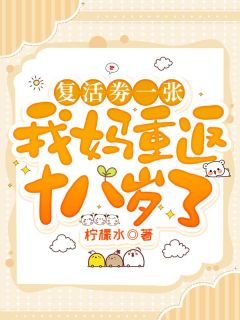 《复活劵一张，我妈重返十八岁了施念施逸轩》复活劵一张，我妈重返十八岁了全文免费阅读【完整章节】
