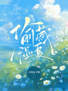 《偷藏湿夏》(大肉包子啊小说)小说最新章节
