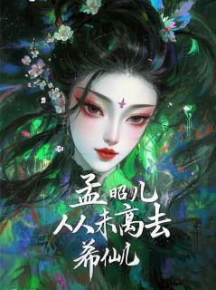 我，孟昭儿,从未离去！宴辰周玉柔免费阅读-我，孟昭儿,从未离去！希仙儿小说
