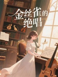 金丝雀的绝唱(新书)小说_莫琛白芮林微雨阅读
