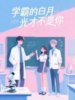 良心推荐学霸的白月光才不是你小说试读
