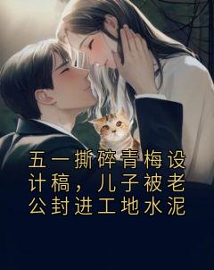 五一撕碎青梅设计稿，儿子被老公封进工地水泥