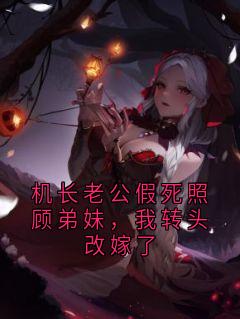 机长老公假死照顾弟妹，我转头改嫁了