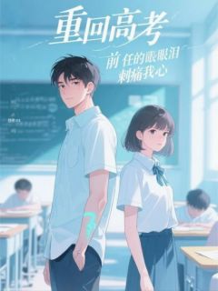 《重回高考，前任的眼泪刺痛我心》无广告阅读 周明远林晚免费在线阅读
