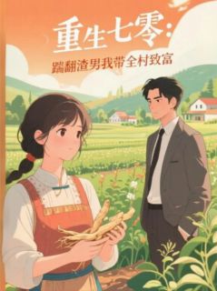 《重生七零：踹翻渣男我带全村致富》完整版-顾向东李娟王芳在线全文阅读
