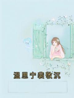 温思宁写的小说《温思宁裴敬沉》裴敬沉温思宁全文阅读
