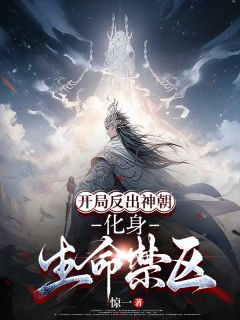 开局反出神朝，化身生命禁区叶凡叶问天小说全文-开局反出神朝，化身生命禁区小说
