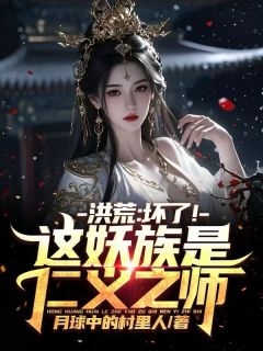 抖音小说《洪荒：坏了！这妖族是仁义之师！》主角紫微东皇太一全文小说免费阅读
