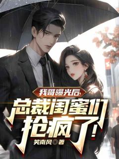 独家我哥曝光后，总裁闺蜜抢疯了！全本大结局小说阅读
