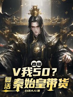 好看的直播：V我50？复活秦始皇带货小说-直播：V我50？复活秦始皇带货最新章节阅读
