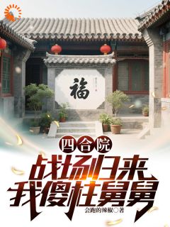 老书虫书荒推荐四合院：战场归来，我傻柱舅舅txt小说阅读
