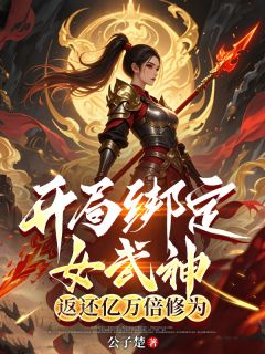 火爆开局绑定女武神，返还亿万倍修为小说，主角是秦鸣姬如雪在线阅读全文无删减
