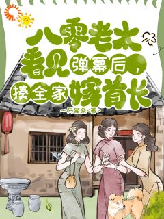 一口猫条的小说《八零老太看见弹幕，揍全家嫁首长》全文阅读
