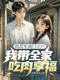 《饥荒年顶门立户，我带全家吃肉享福》无广告阅读 李金生陈金兰免费在线阅读
