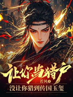 让你当猎户，没让你猎到传国玉玺章节目录小说-江宁秦芷若免费阅读全文
