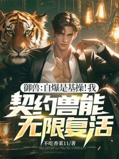 小说御兽：自爆是基操！我，契约兽能无限复活！主角为姜寻程和免费阅读
