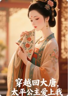 太平妖人小说哪里可以看 小说《穿越回大唐，太平公主爱上我》全文免费阅读
