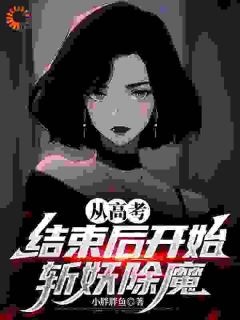 全章节小说从高考结束后开始斩妖除魔小胖胖鱼最新阅读
