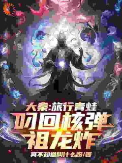 《大秦：旅行青蛙叼回核弹，祖龙炸》赢天嬴政小说完整在线阅读
