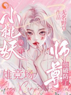 新上《小桃妖深陷雄竞场，师尊他破防了》无名野草小说免费阅读

