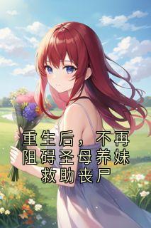 重生后，不再阻碍圣母养妹救助丧尸韩青芸柳诚-神秘小说家小说
