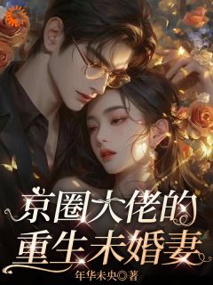抖音爆款京圈大佬的重生未婚妻完整小说（全文阅读）
