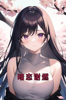谢燃许知周玉(原文完整)《暗恋谢燃》无弹窗免费阅读
