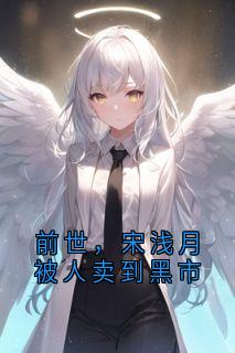 前世，宋浅月被人卖到黑市（全本）宋浅月顾时宴完整章节列表免费阅读
