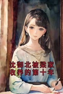 老书虫推荐《沈御北被梁家收养的第十年》 在线阅读
