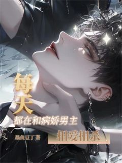 每天都在和病娇男主相爱相杀小说免费版阅读抖音热文
