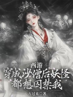 高质量小说西游：穿成沙僧后妖怪都想囚禁我在线试读
