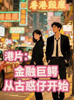 （好书推荐）港片：金融巨鳄，从古惑仔开始小说最新章节小说全文阅读

