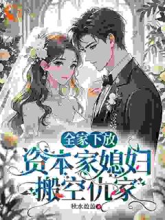 【抖音】全家下放，资本家媳妇搬空仇家全文阅读
