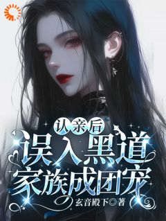 无弹窗小说认亲后，误入黑道家族成团宠 作者玄音殿下
