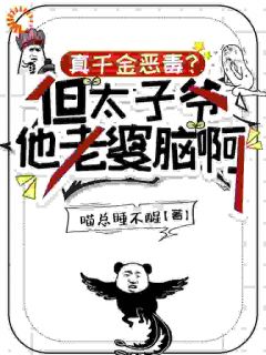 （好书推荐）真千金恶毒？但太子爷他老婆脑啊小说最新章节小说全文阅读
