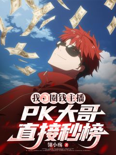 翎小殇最新小说《我，圈钱主播，PK大哥直接秒榜》林泽羊姐在线试读
