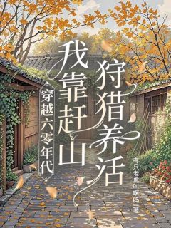 【穿越六零年代：我靠赶山狩猎养活】小说在线阅读-穿越六零年代：我靠赶山狩猎养活免费版目录阅读全文
