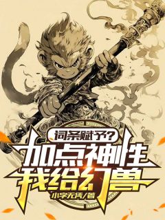 抖音完结《词条赋予？我给幻兽增加点神性》陆鸣小圣(全文在线阅读)
