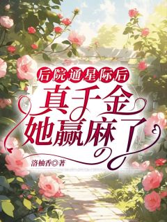 抖音小说《后院通星际后，真千金她赢麻了》顾绵绵霍严全文txt
