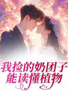 岁岁贺淮川《我捡的奶团子能读懂植物》小说完整版
